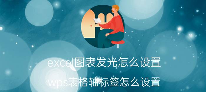 excel图表发光怎么设置 wps表格轴标签怎么设置？